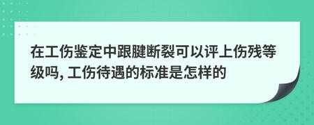 跟腱断裂工伤评级流程（跟腱断裂工伤鉴定评级）-第3张图片-祥安律法网