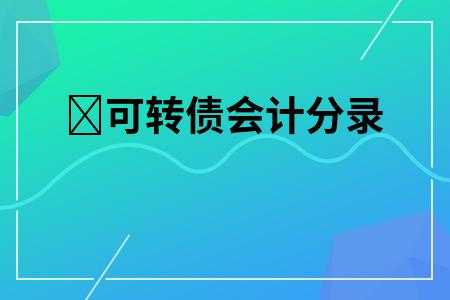 企业发行可转债流程（企业发行可转债的会计分录）-第1张图片-祥安律法网