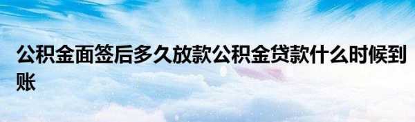 公积金面签完后的流程（公积金面签后多久可以放款）-第3张图片-祥安律法网