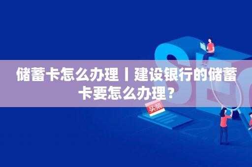 建行办储蓄卡流程（建行办储蓄卡需要什么条件）-第1张图片-祥安律法网